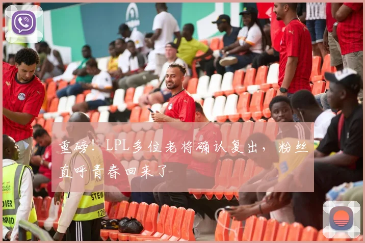 重磅！LPL多位老将确认复出，粉丝直呼青春回来了