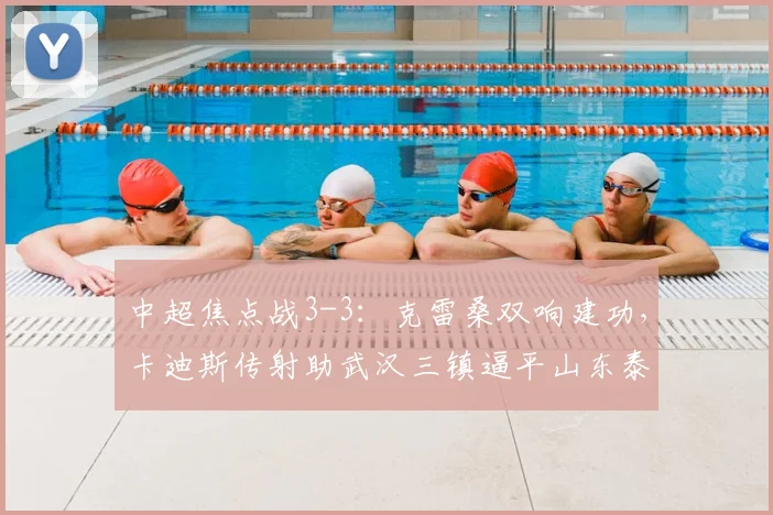 中超焦点战3-3：克雷桑双响建功，卡迪斯传射助武汉三镇逼平山东泰山