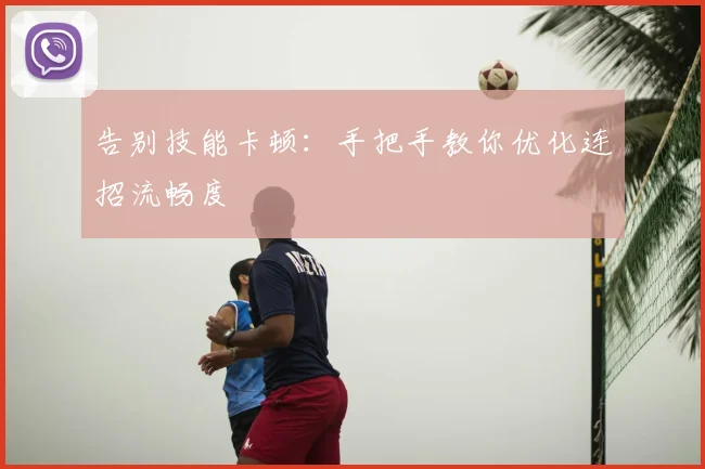 告别技能卡顿：手把手教你优化连招流畅度