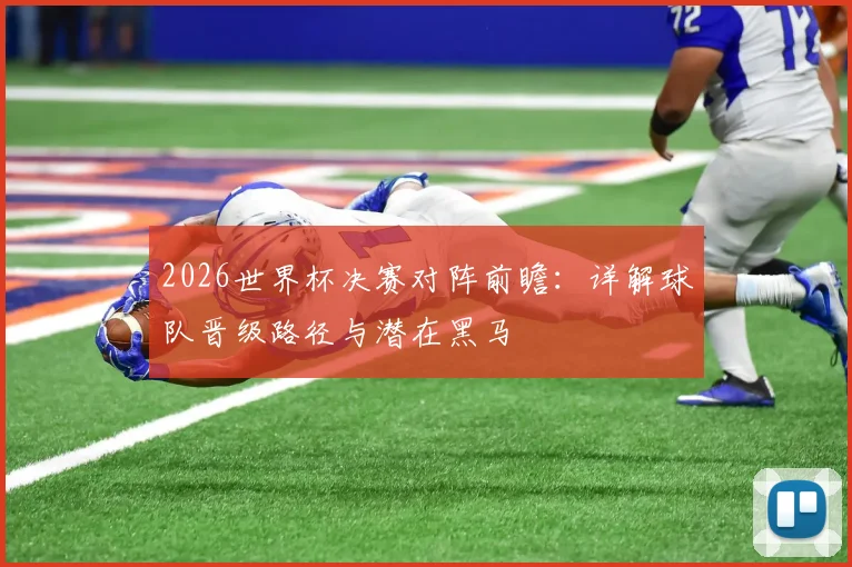 2026世界杯决赛对阵前瞻：详解球队晋级路径与潜在黑马