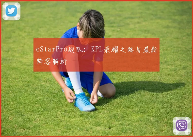 eStarPro战队：KPL荣耀之路与最新阵容解析
