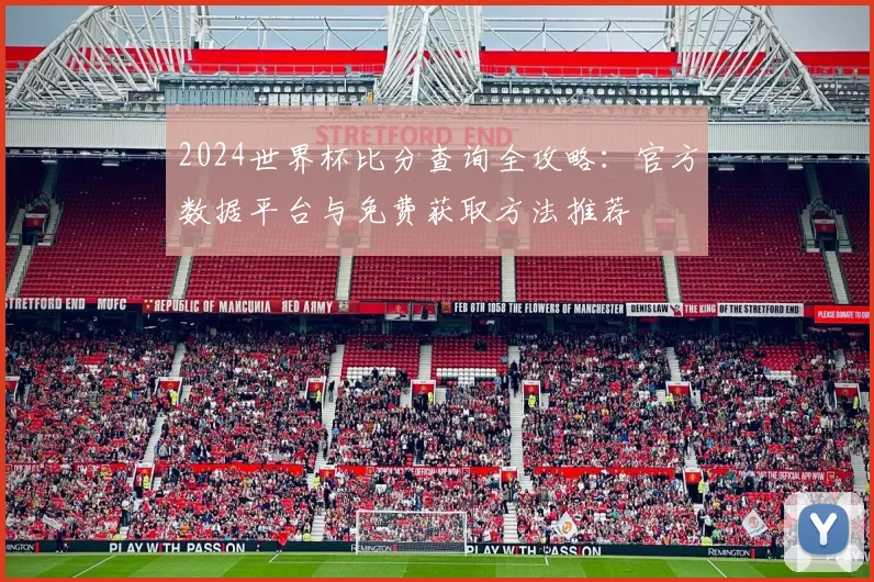2024世界杯比分查询全攻略：官方数据平台与免费获取方法推荐