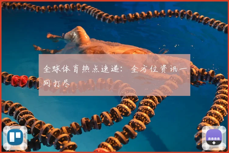 全球体育热点速递：全方位资讯一网打尽