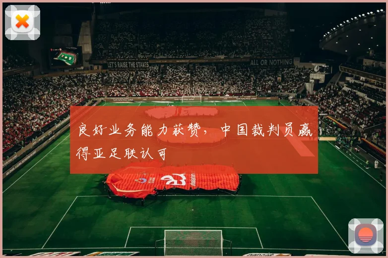 良好业务能力获赞，中国裁判员赢得亚足联认可
