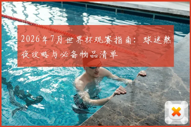 2026年7月世界杯观赛指南：球迷熬夜攻略与必备物品清单