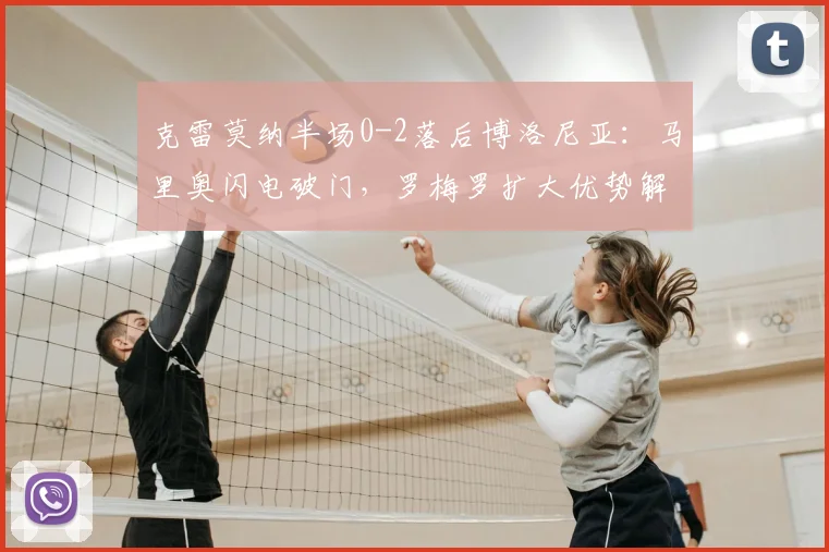 克雷莫纳半场0-2落后博洛尼亚：马里奥闪电破门，罗梅罗扩大优势解析