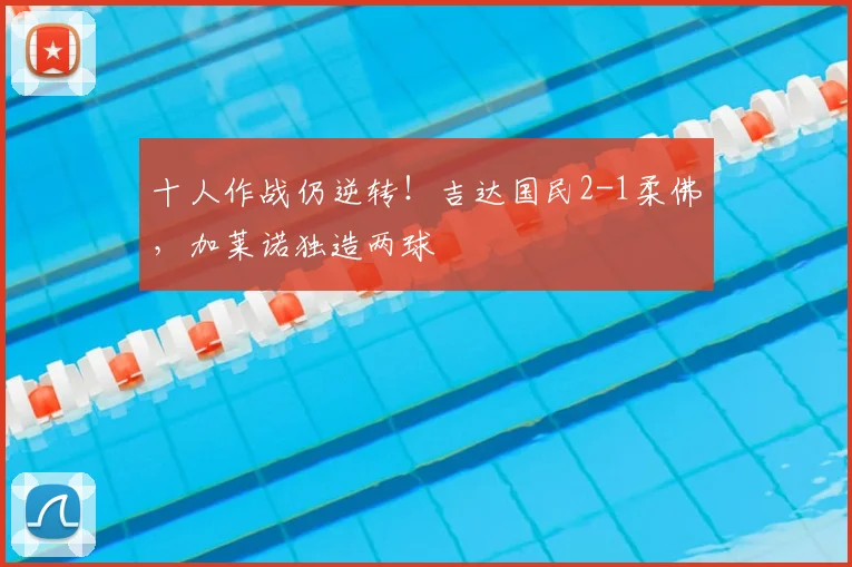 十人作战仍逆转！吉达国民2-1柔佛，加莱诺独造两球