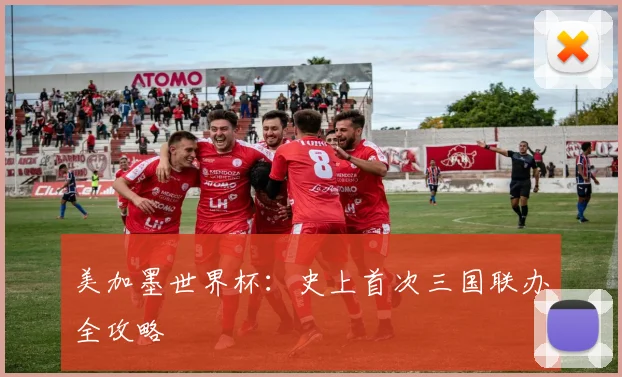 美加墨世界杯:史上首次三国联办全攻略