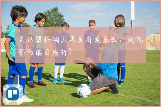 美记爆料湖人再度有意米西,这笔签约能否成行?