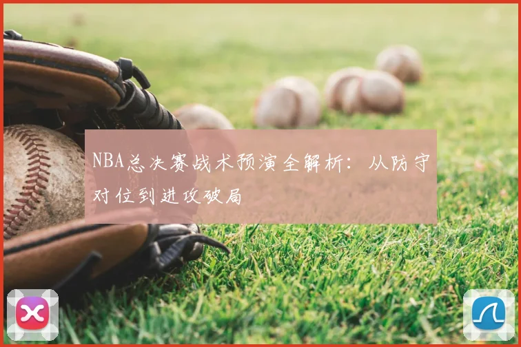 NBA总决赛战术预演全解析：从防守对位到进攻破局