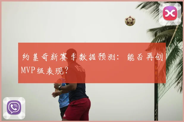 约基奇新赛季数据预测:能否再创MVP级表现?