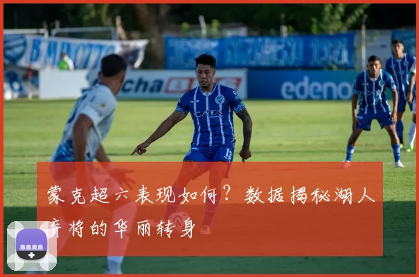 蒙克超六表现如何？数据揭秘湖人弃将的华丽转身