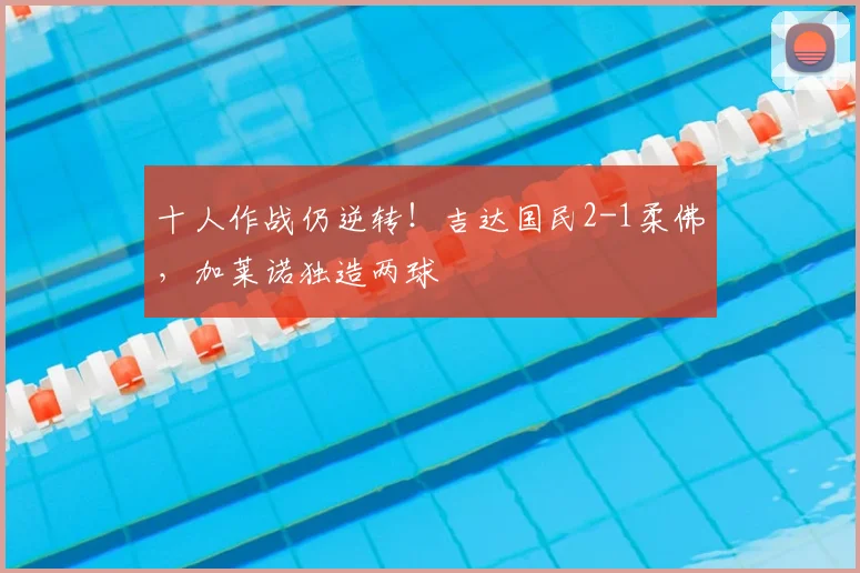十人作战仍逆转！吉达国民2-1柔佛，加莱诺独造两球